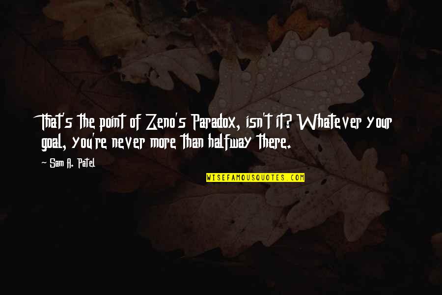 You're Never There Quotes By Sam A. Patel: That's the point of Zeno's Paradox, isn't it?