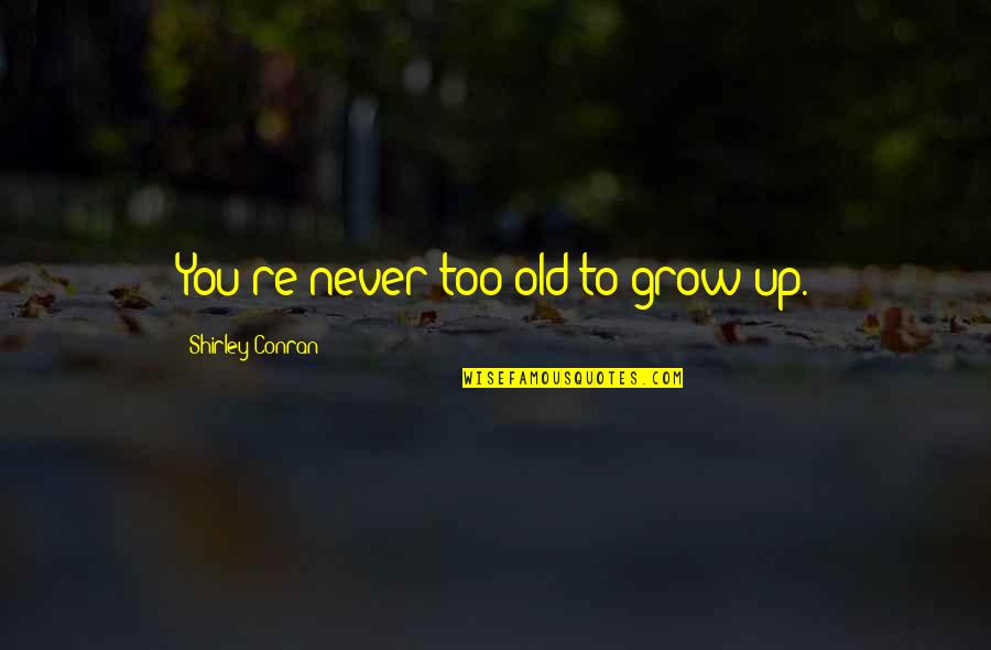 You're Never Too Old Quotes By Shirley Conran: You're never too old to grow up. You're Never Too Old Quotes By Shirley Conran: You're never too old to grow up.