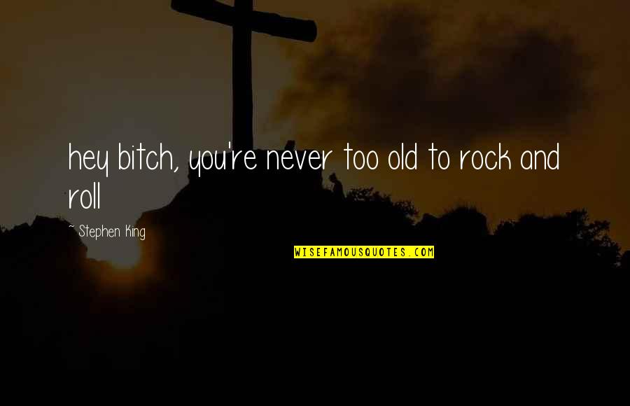 You're Never Too Old Quotes By Stephen King: hey bitch, you're never too old to rock You're Never Too Old Quotes By Stephen King: hey bitch, you're never too old to rock