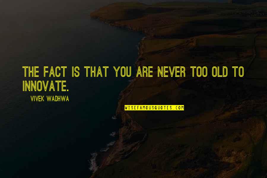 You're Never Too Old Quotes By Vivek Wadhwa: The fact is that you are never too You're Never Too Old Quotes By Vivek Wadhwa: The fact is that you are never too