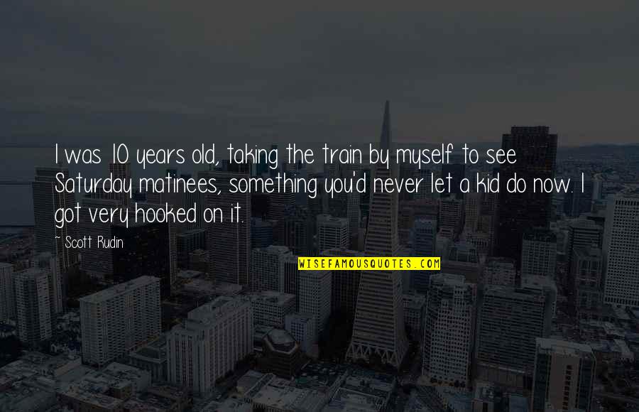 You're Never Too Old To Be A Kid Quotes By Scott Rudin: I was 10 years old, taking the train