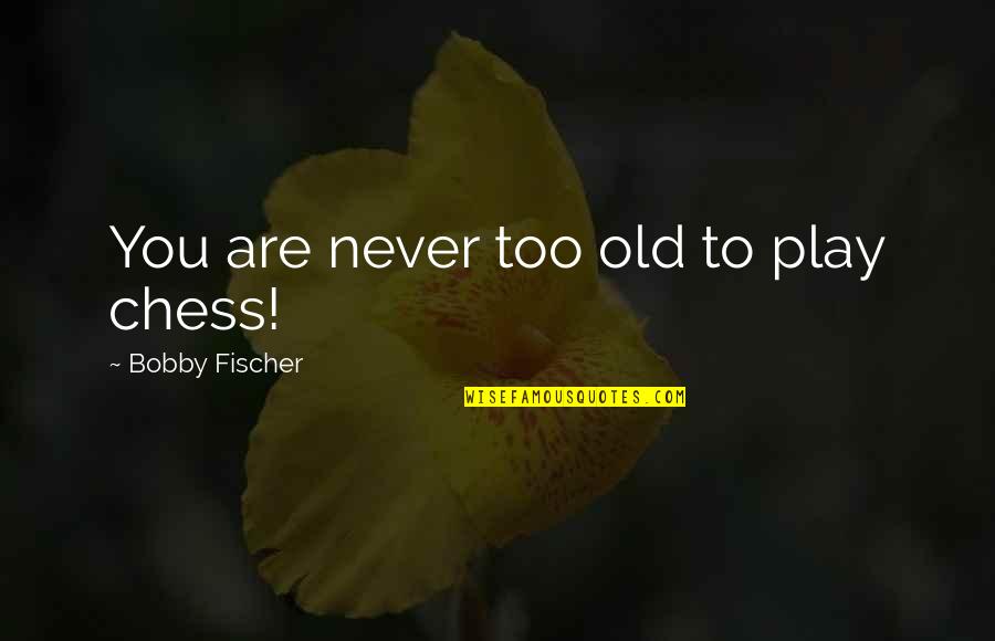 You're Never Too Old To Play Quotes By Bobby Fischer: You are never too old to play chess!