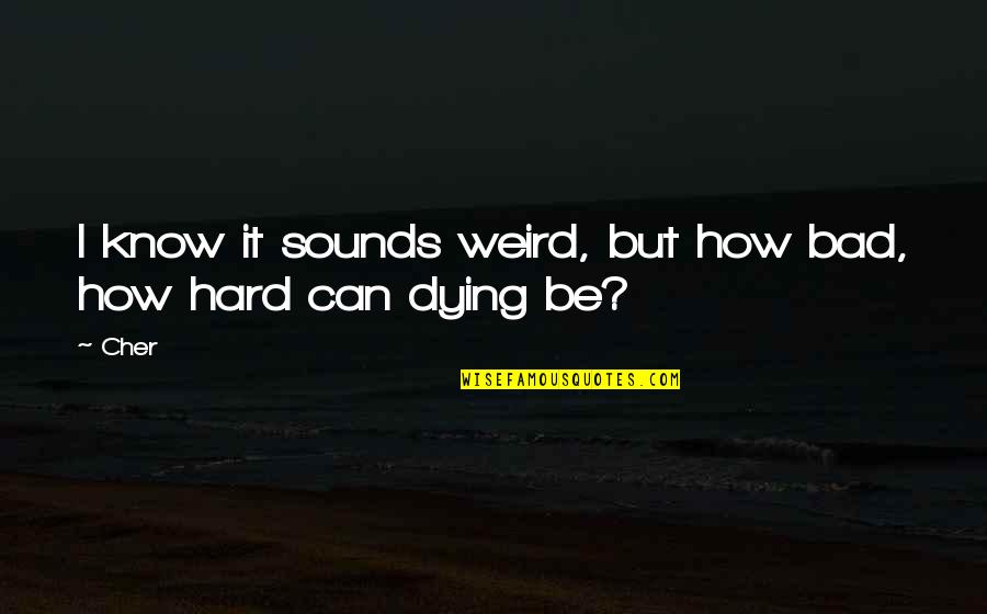 You're Never Too Old To Play Quotes By Cher: I know it sounds weird, but how bad,