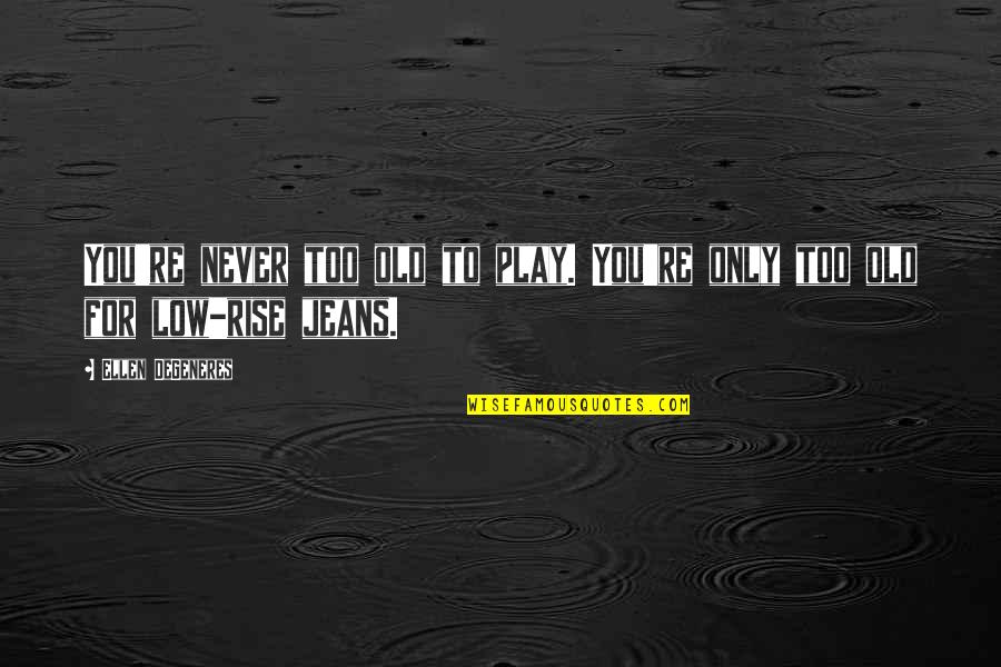 You're Never Too Old To Play Quotes By Ellen DeGeneres: You're never too old to play. You're only