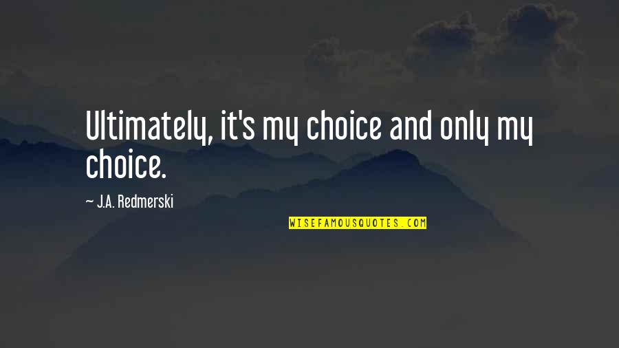 You're Never Too Old To Play Quotes By J.A. Redmerski: Ultimately, it's my choice and only my choice. You're Never Too Old To Play Quotes By J.A. Redmerski: Ultimately, it's my choice and only my choice.