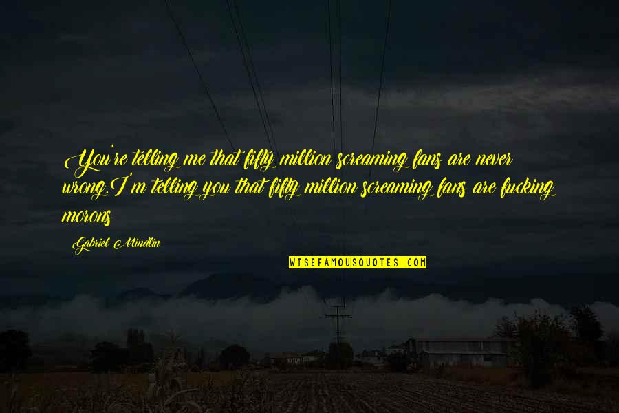 You're Never Wrong Quotes By Gabriel Mindlin: You're telling me that fifty million screaming fans