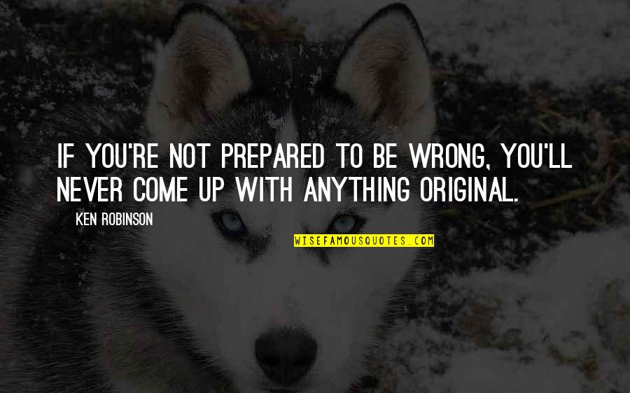 You're Never Wrong Quotes By Ken Robinson: If you're not prepared to be wrong, you'll