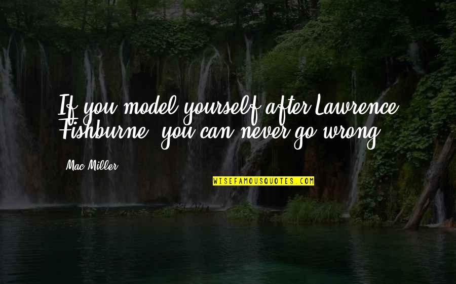 You're Never Wrong Quotes By Mac Miller: If you model yourself after Lawrence Fishburne, you