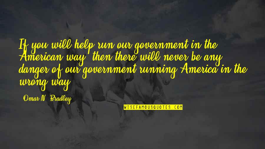 You're Never Wrong Quotes By Omar N. Bradley: If you will help run our government in