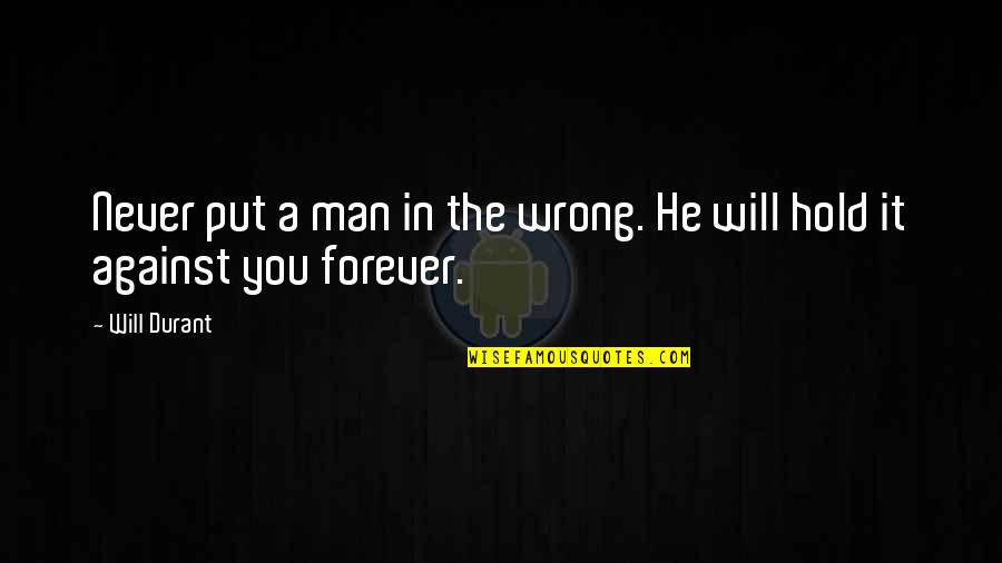 You're Never Wrong Quotes By Will Durant: Never put a man in the wrong. He