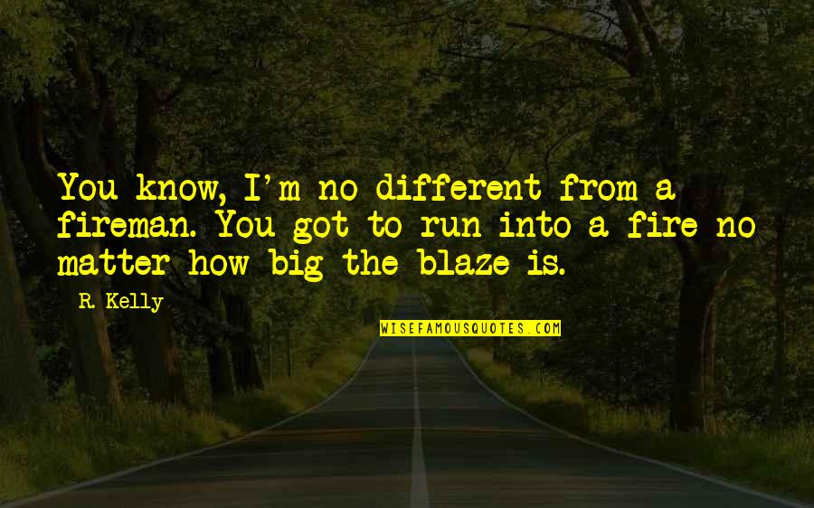 You're No Different Quotes By R. Kelly: You know, I'm no different from a fireman.