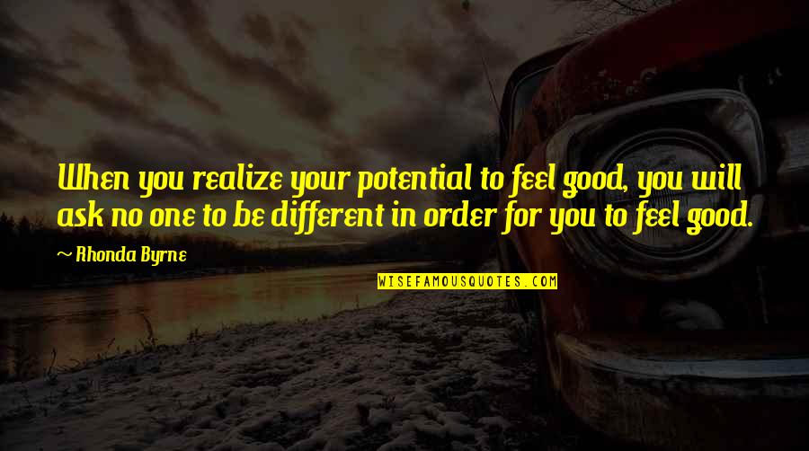 You're No Different Quotes By Rhonda Byrne: When you realize your potential to feel good,