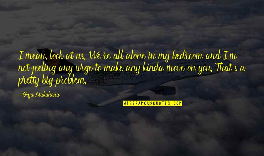 You're Not All That Quotes By Aya Nakahara: I mean, look at us. We're all alone