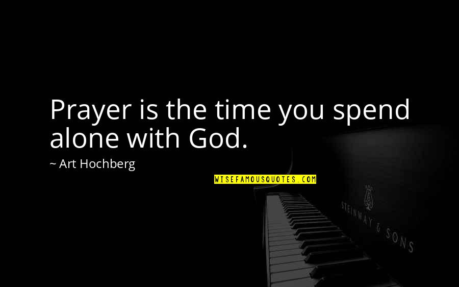 You're Not Alone God Is With You Quotes By Art Hochberg: Prayer is the time you spend alone with