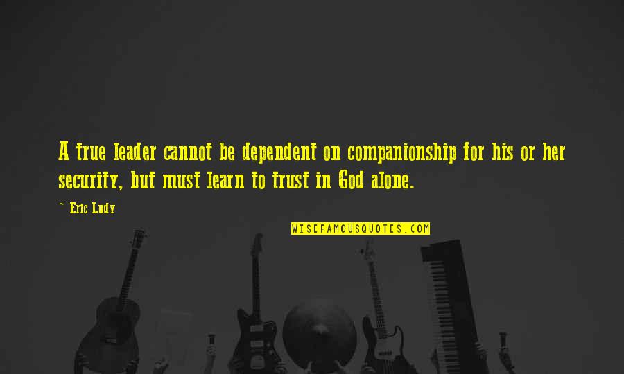 You're Not Alone God Is With You Quotes By Eric Ludy: A true leader cannot be dependent on companionship