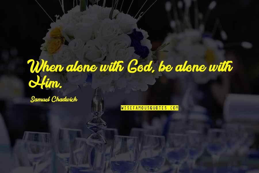You're Not Alone God Is With You Quotes By Samuel Chadwick: When alone with God, be alone with Him. You're Not Alone God Is With You Quotes By Samuel Chadwick: When alone with God, be alone with Him.