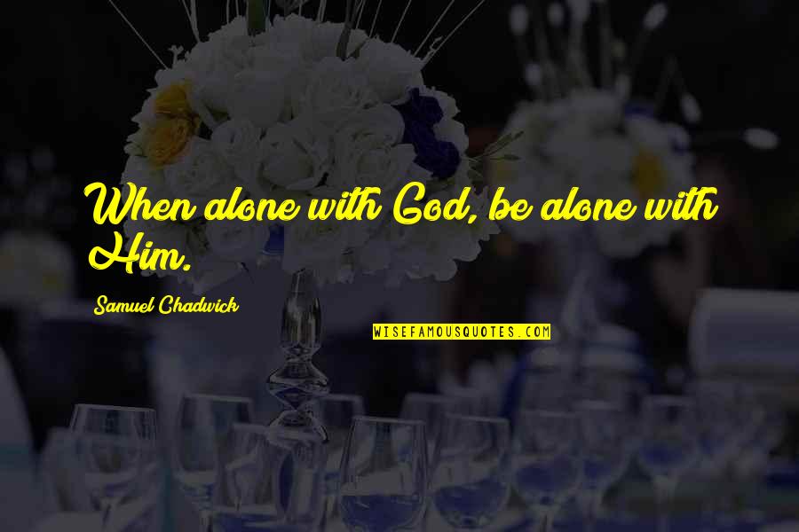 You're Not Alone God Is With You Quotes By Samuel Chadwick: When alone with God, be alone with Him.