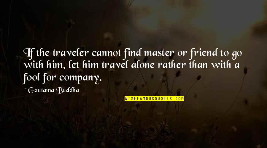 You're Not Alone My Friend Quotes By Gautama Buddha: If the traveler cannot find master or friend