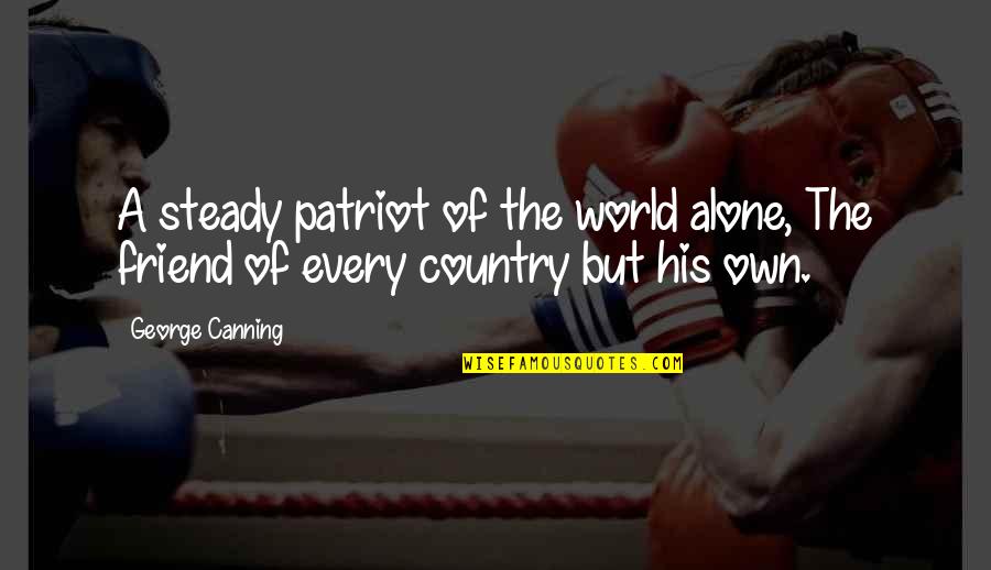 You're Not Alone My Friend Quotes By George Canning: A steady patriot of the world alone, The