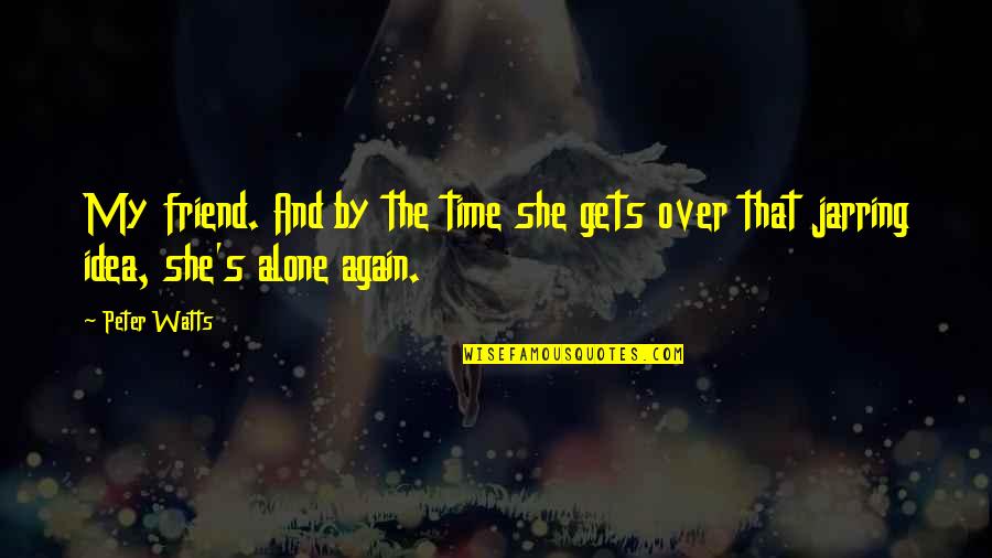 You're Not Alone My Friend Quotes By Peter Watts: My friend. And by the time she gets