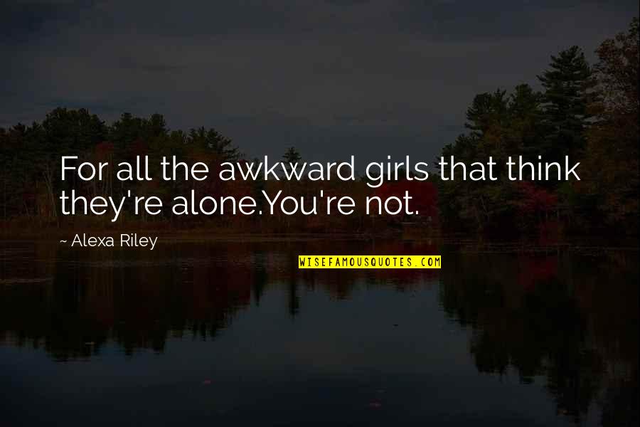 You're Not Alone Quotes By Alexa Riley: For all the awkward girls that think they're