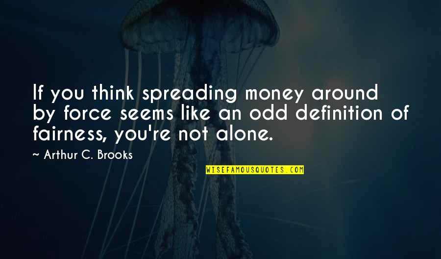 You're Not Alone Quotes By Arthur C. Brooks: If you think spreading money around by force
