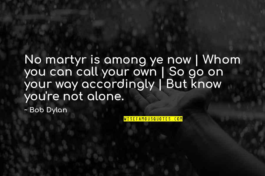 You're Not Alone Quotes By Bob Dylan: No martyr is among ye now | Whom