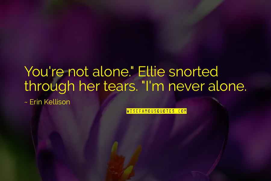 You're Not Alone Quotes By Erin Kellison: You're not alone." Ellie snorted through her tears.