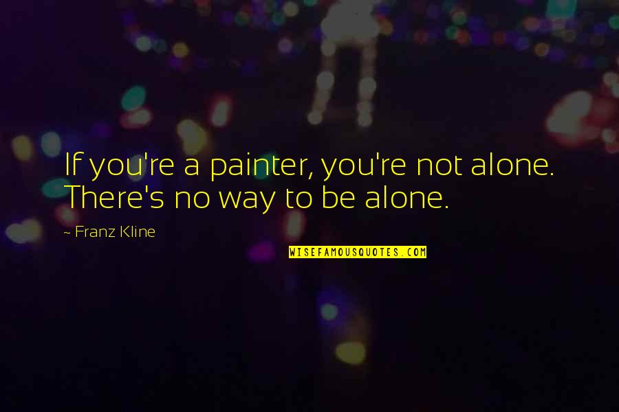 You're Not Alone Quotes By Franz Kline: If you're a painter, you're not alone. There's