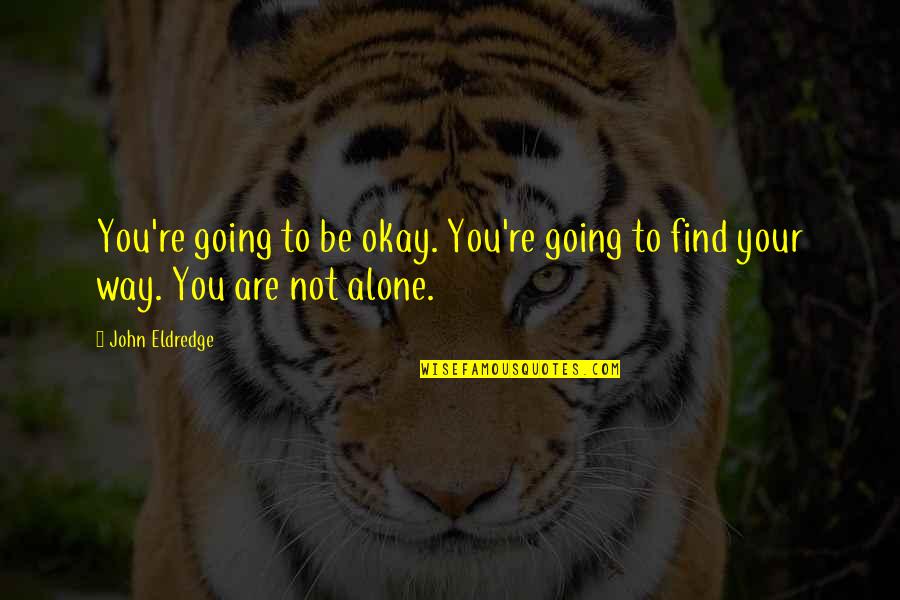 You're Not Alone Quotes By John Eldredge: You're going to be okay. You're going to