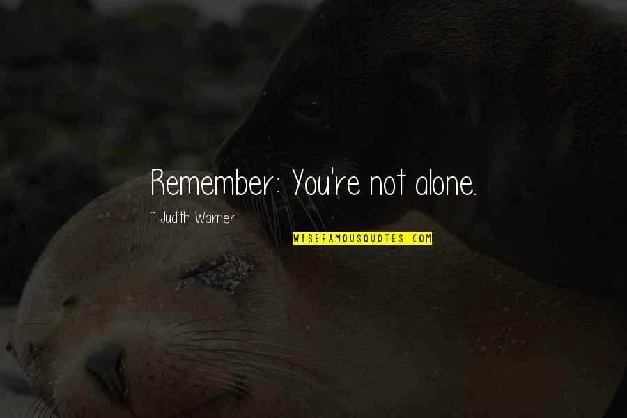 You're Not Alone Quotes By Judith Warner: Remember: You're not alone.