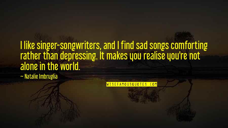 You're Not Alone Quotes By Natalie Imbruglia: I like singer-songwriters, and I find sad songs