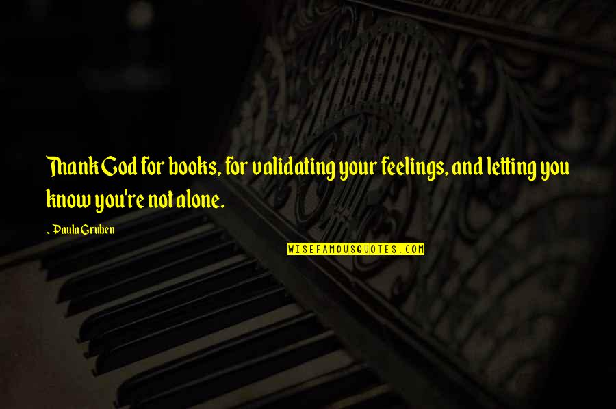 You're Not Alone Quotes By Paula Gruben: Thank God for books, for validating your feelings,