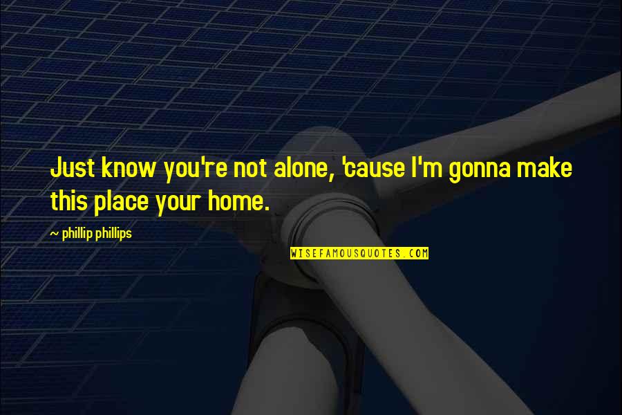 You're Not Alone Quotes By Phillip Phillips: Just know you're not alone, 'cause I'm gonna