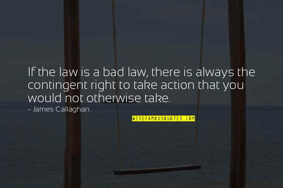 You're Not Always Right Quotes By James Callaghan: If the law is a bad law, there