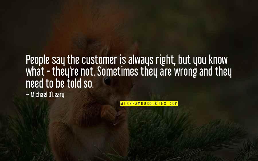 You're Not Always Right Quotes By Michael O'Leary: People say the customer is always right, but