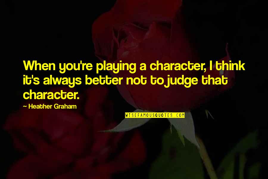 You're Not Better Quotes By Heather Graham: When you're playing a character, I think it's