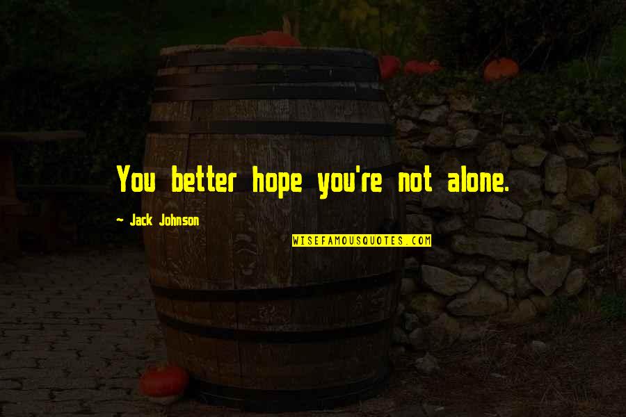 You're Not Better Quotes By Jack Johnson: You better hope you're not alone.