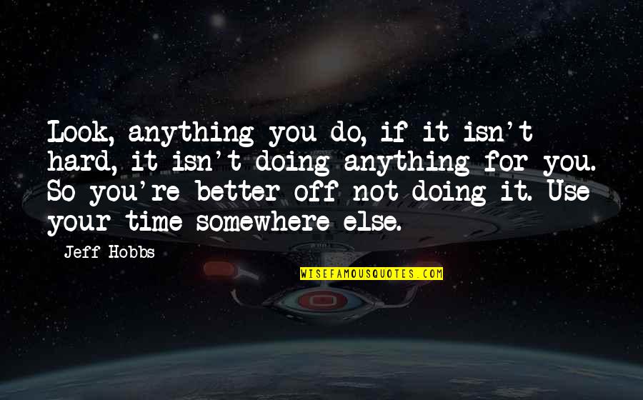 You're Not Better Quotes By Jeff Hobbs: Look, anything you do, if it isn't hard,