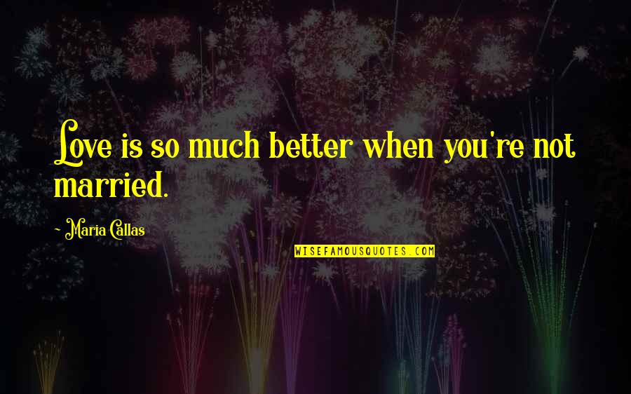 You're Not Better Quotes By Maria Callas: Love is so much better when you're not