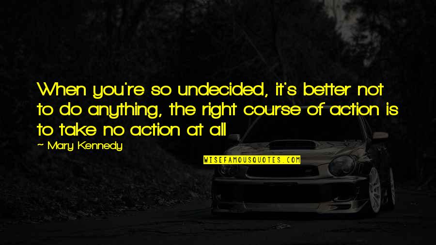 You're Not Better Quotes By Mary Kennedy: When you're so undecided, it's better not to