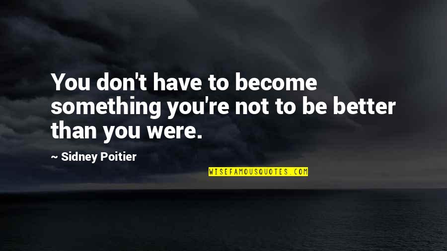 You're Not Better Quotes By Sidney Poitier: You don't have to become something you're not