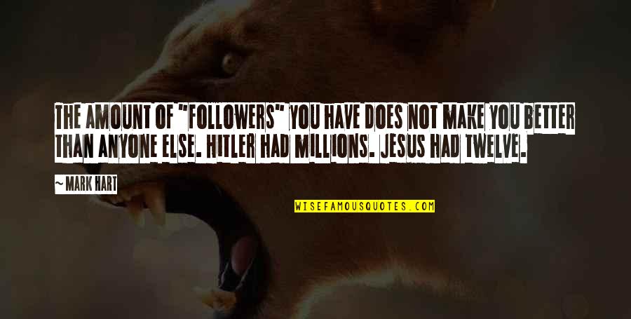 You're Not Better Than Anyone Else Quotes By Mark Hart: The amount of "followers" you have does not You're Not Better Than Anyone Else Quotes By Mark Hart: The amount of "followers" you have does not