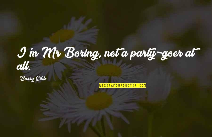 You're Not Boring Quotes By Barry Gibb: I'm Mr Boring, not a party-goer at all. You're Not Boring Quotes By Barry Gibb: I'm Mr Boring, not a party-goer at all.