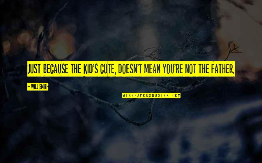 You're Not Cute Quotes By Will Smith: Just because the kid's cute, doesn't mean you're