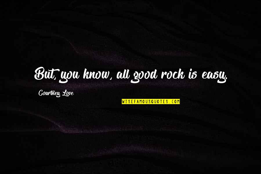You're Not Easy To Love Quotes By Courtney Love: But, you know, all good rock is easy.