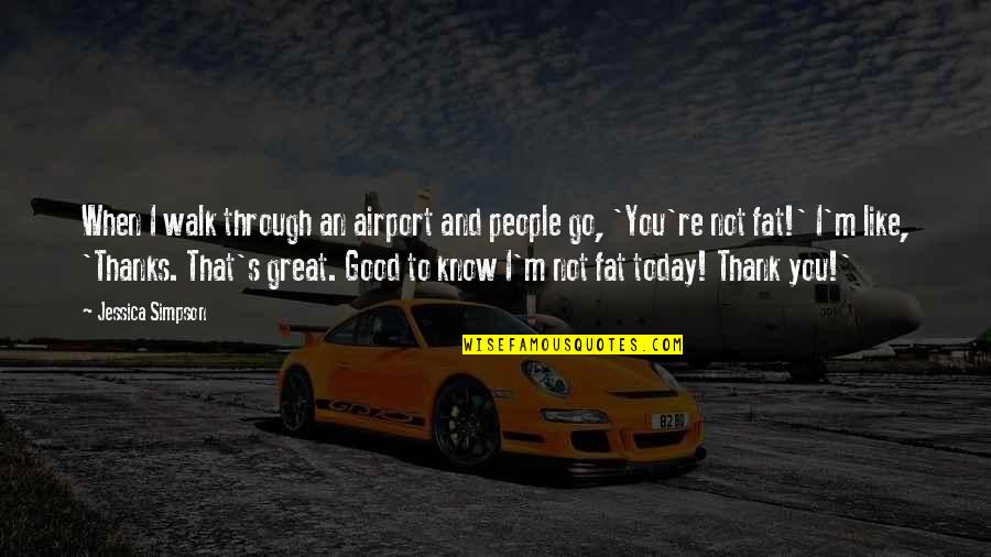 You're Not Fat Quotes By Jessica Simpson: When I walk through an airport and people You're Not Fat Quotes By Jessica Simpson: When I walk through an airport and people