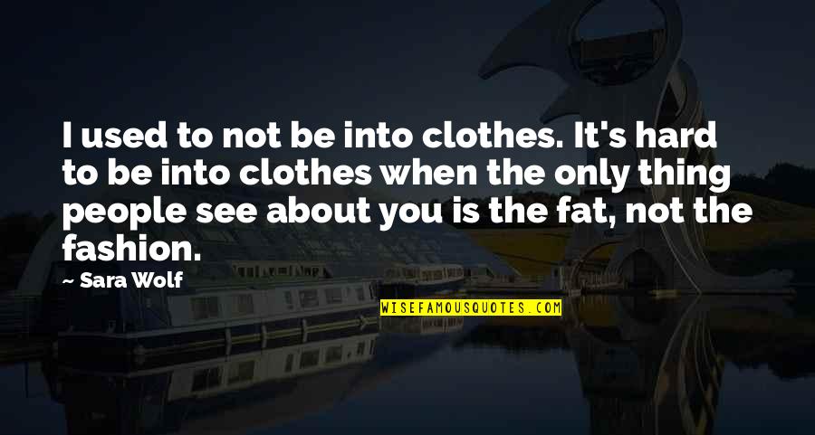You're Not Fat Quotes By Sara Wolf: I used to not be into clothes. It's You're Not Fat Quotes By Sara Wolf: I used to not be into clothes. It's