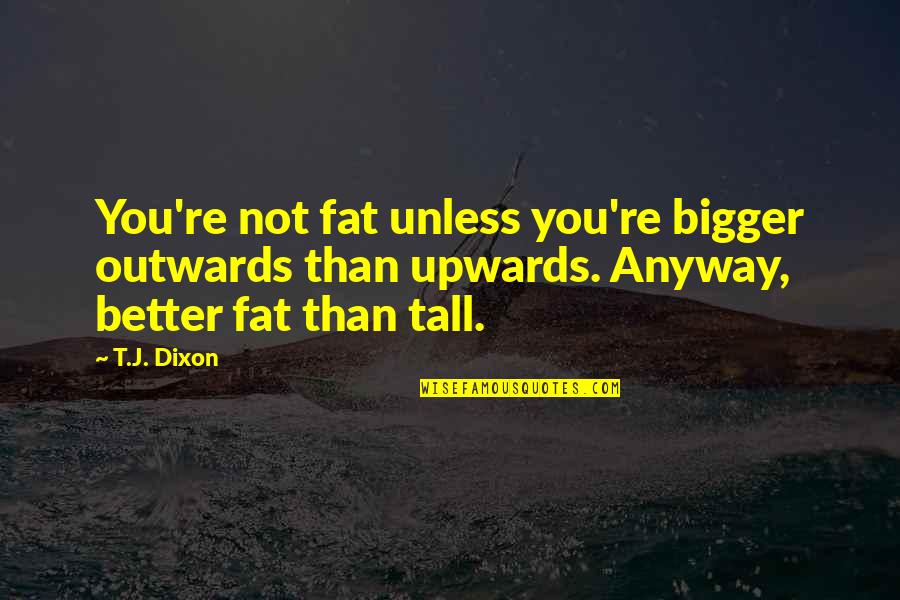 You're Not Fat Quotes By T.J. Dixon: You're not fat unless you're bigger outwards than You're Not Fat Quotes By T.J. Dixon: You're not fat unless you're bigger outwards than