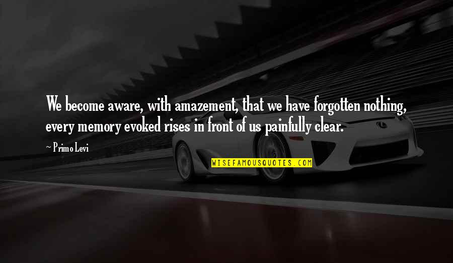 You're Not Forgotten Quotes By Primo Levi: We become aware, with amazement, that we have You're Not Forgotten Quotes By Primo Levi: We become aware, with amazement, that we have